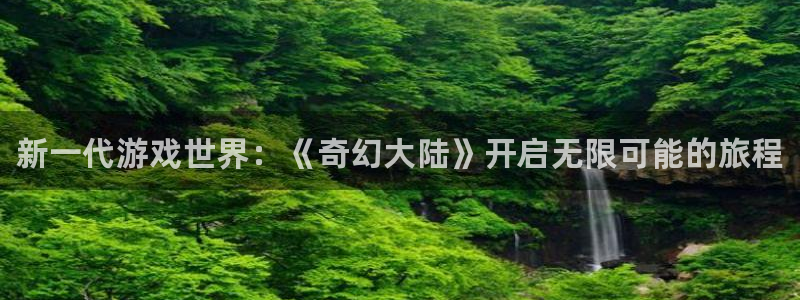 奇亿娱乐2首页登录：新一代游戏世界：《奇幻大陆》开启无限可能