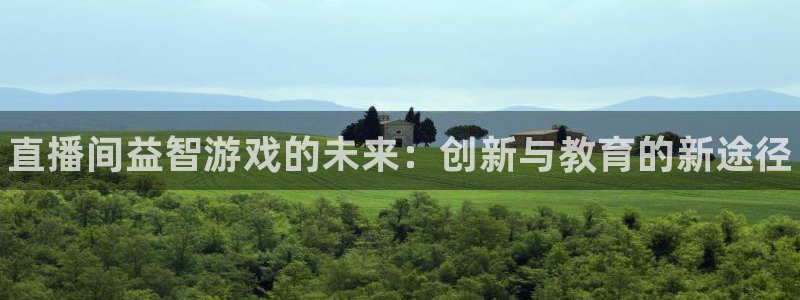 奇亿娱乐官网：直播间益智游戏的未来：创新与教育的新途径