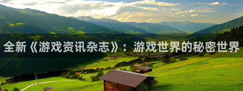 奇亿娱乐：全新《游戏资讯杂志》：游戏世界的秘密世界