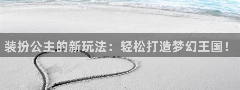 奇亿娱乐4开户：装扮公主的新玩法：轻松打造梦幻王国！