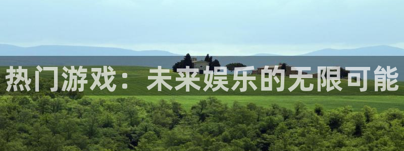 奇亿娱乐2首页登录：热门游戏：未来娱乐的无限可能