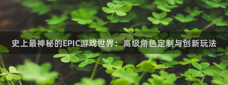 奇亿娱乐平台负责人：史上最神秘的EPIC游戏世界：高级角色定