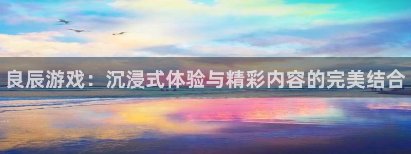 奇亿娱乐怎么注册：良辰游戏：沉浸式体验与精彩内容的完美结合